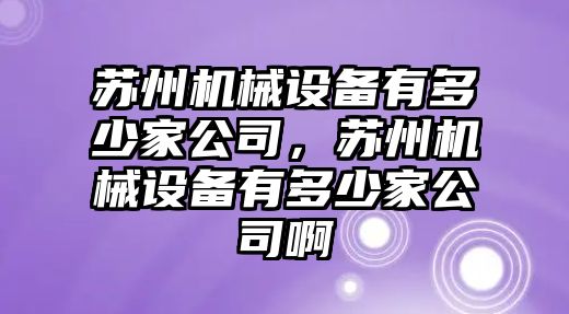 蘇州機(jī)械設(shè)備有多少家公司，蘇州機(jī)械設(shè)備有多少家公司啊