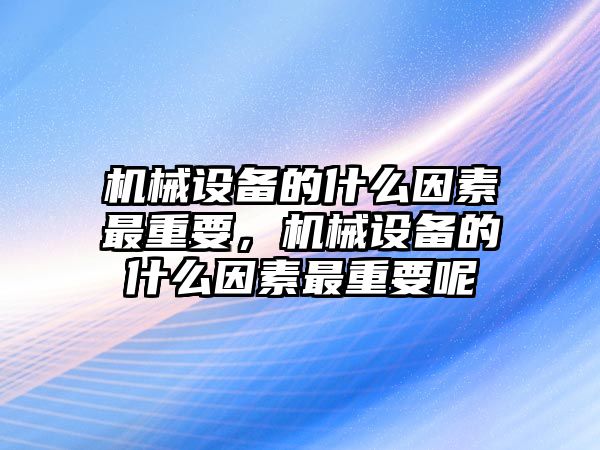 機械設(shè)備的什么因素最重要，機械設(shè)備的什么因素最重要呢