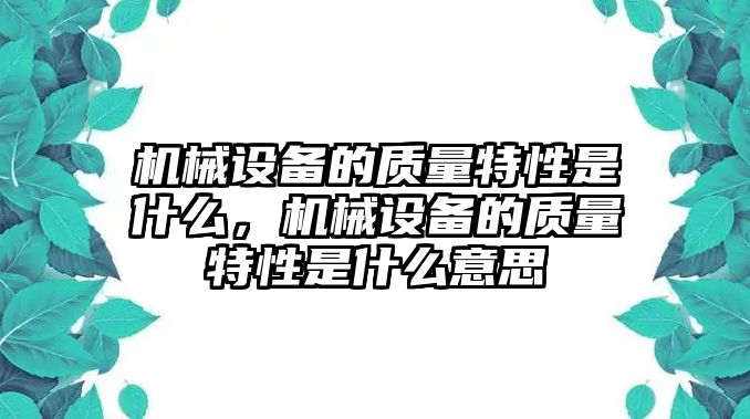 機(jī)械設(shè)備的質(zhì)量特性是什么，機(jī)械設(shè)備的質(zhì)量特性是什么意思