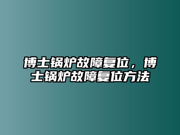 博士鍋爐故障復(fù)位，博士鍋爐故障復(fù)位方法