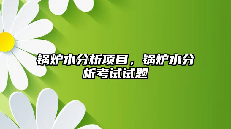 鍋爐水分析項目，鍋爐水分析考試試題