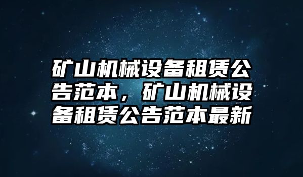 礦山機(jī)械設(shè)備租賃公告范本，礦山機(jī)械設(shè)備租賃公告范本最新