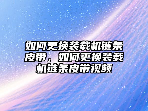 如何更換裝載機(jī)鏈條皮帶，如何更換裝載機(jī)鏈條皮帶視頻