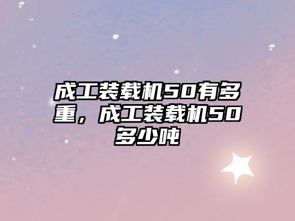 成工裝載機(jī)50有多重，成工裝載機(jī)50多少噸