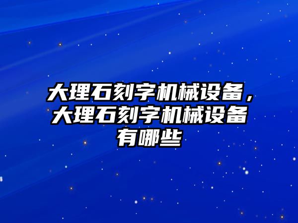 大理石刻字機(jī)械設(shè)備，大理石刻字機(jī)械設(shè)備有哪些