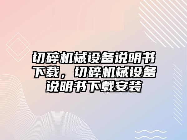 切碎機(jī)械設(shè)備說(shuō)明書下載，切碎機(jī)械設(shè)備說(shuō)明書下載安裝