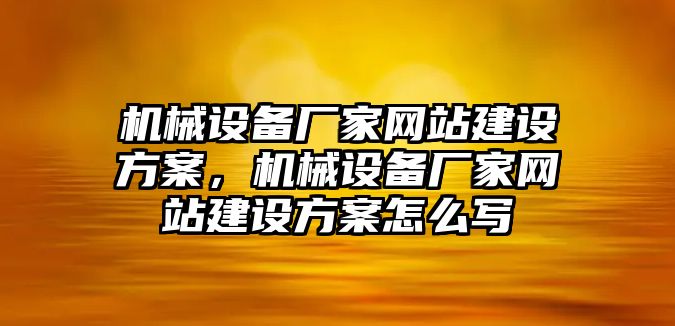 機械設備廠家網(wǎng)站建設方案，機械設備廠家網(wǎng)站建設方案怎么寫