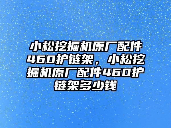 小松挖掘機(jī)原廠配件460護(hù)鏈架，小松挖掘機(jī)原廠配件460護(hù)鏈架多少錢