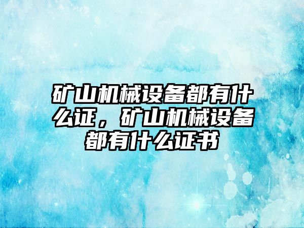 礦山機械設(shè)備都有什么證，礦山機械設(shè)備都有什么證書