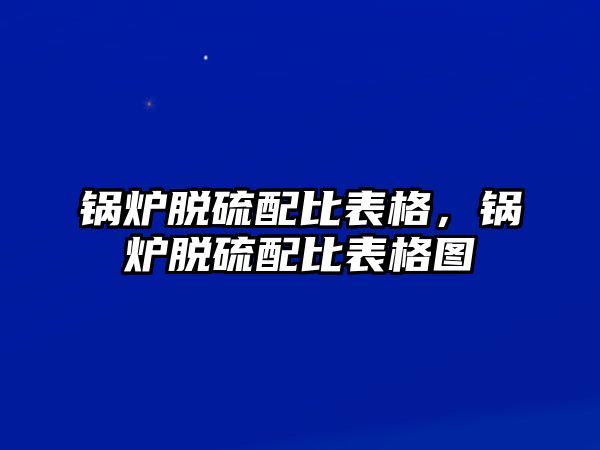 鍋爐脫硫配比表格，鍋爐脫硫配比表格圖