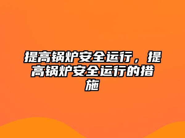 提高鍋爐安全運(yùn)行，提高鍋爐安全運(yùn)行的措施