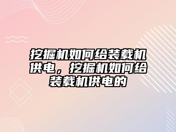 挖掘機(jī)如何給裝載機(jī)供電，挖掘機(jī)如何給裝載機(jī)供電的