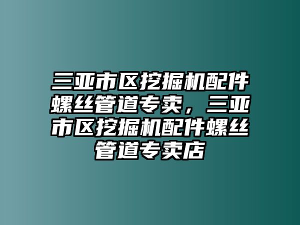 三亞市區(qū)挖掘機配件螺絲管道專賣，三亞市區(qū)挖掘機配件螺絲管道專賣店