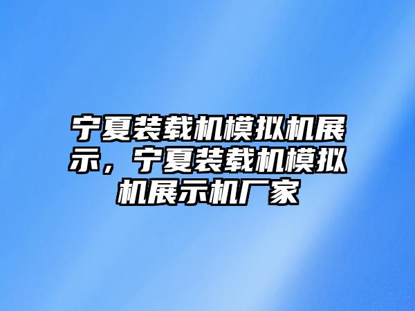 寧夏裝載機(jī)模擬機(jī)展示，寧夏裝載機(jī)模擬機(jī)展示機(jī)廠家