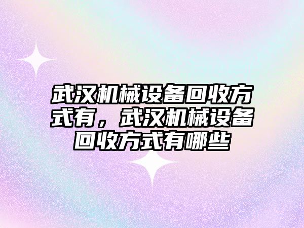 武漢機(jī)械設(shè)備回收方式有，武漢機(jī)械設(shè)備回收方式有哪些