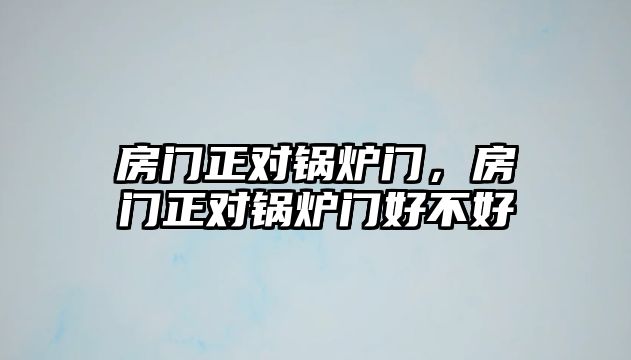 房門正對鍋爐門，房門正對鍋爐門好不好