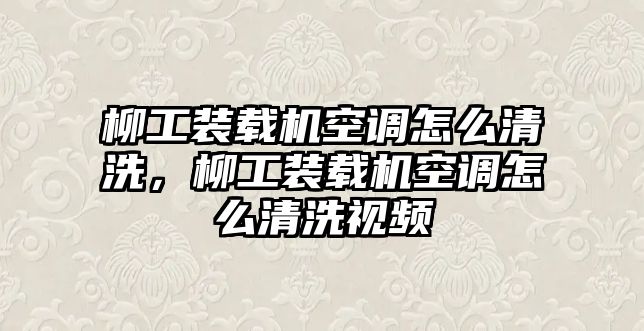 柳工裝載機空調(diào)怎么清洗，柳工裝載機空調(diào)怎么清洗視頻