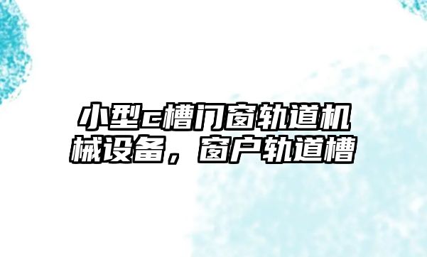 小型c槽門窗軌道機械設(shè)備，窗戶軌道槽