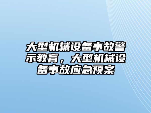 大型機械設(shè)備事故警示教育，大型機械設(shè)備事故應(yīng)急預(yù)案