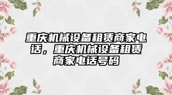 重慶機(jī)械設(shè)備租賃商家電話，重慶機(jī)械設(shè)備租賃商家電話號碼