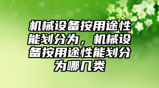 機(jī)械設(shè)備按用途性能劃分為，機(jī)械設(shè)備按用途性能劃分為哪幾類