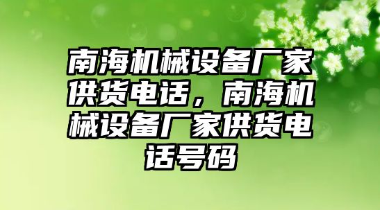 南海機(jī)械設(shè)備廠家供貨電話，南海機(jī)械設(shè)備廠家供貨電話號(hào)碼