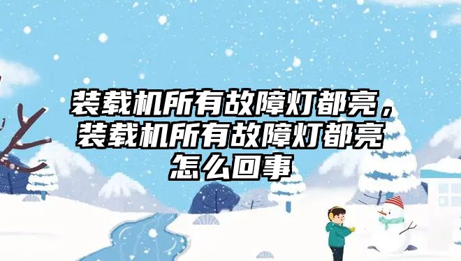 裝載機(jī)所有故障燈都亮，裝載機(jī)所有故障燈都亮怎么回事