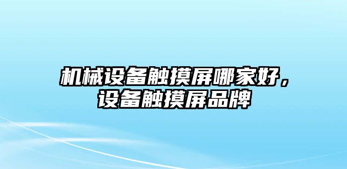 機(jī)械設(shè)備觸摸屏哪家好，設(shè)備觸摸屏品牌