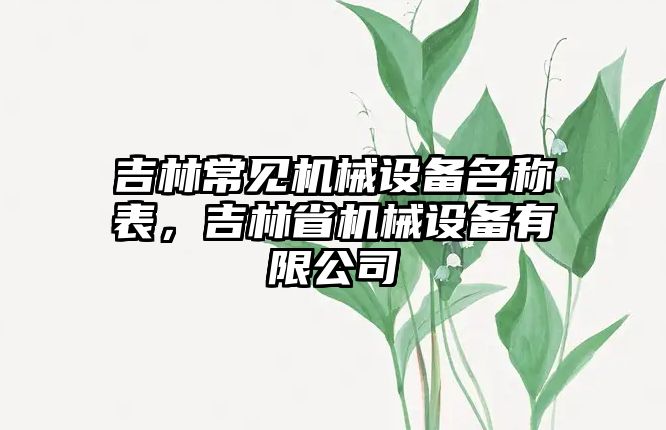 吉林常見(jiàn)機(jī)械設(shè)備名稱表，吉林省機(jī)械設(shè)備有限公司