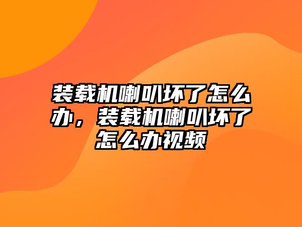 裝載機(jī)喇叭壞了怎么辦，裝載機(jī)喇叭壞了怎么辦視頻