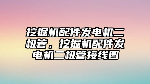 挖掘機(jī)配件發(fā)電機(jī)二極管，挖掘機(jī)配件發(fā)電機(jī)二極管接線圖