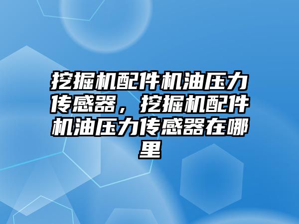 挖掘機配件機油壓力傳感器，挖掘機配件機油壓力傳感器在哪里