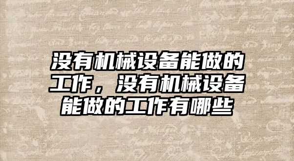 沒有機械設備能做的工作，沒有機械設備能做的工作有哪些