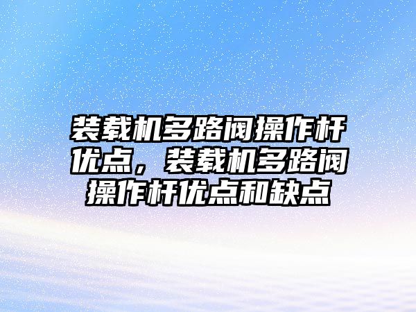 裝載機多路閥操作桿優(yōu)點，裝載機多路閥操作桿優(yōu)點和缺點