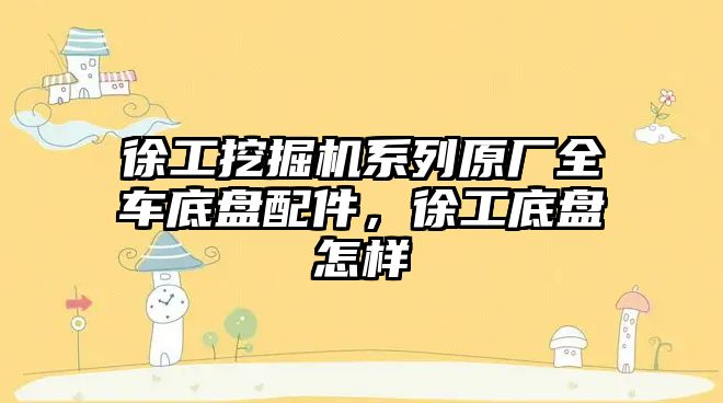 徐工挖掘機系列原廠全車底盤配件，徐工底盤怎樣