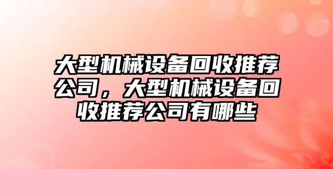 大型機械設(shè)備回收推薦公司，大型機械設(shè)備回收推薦公司有哪些