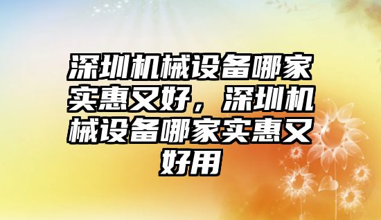 深圳機械設(shè)備哪家實惠又好，深圳機械設(shè)備哪家實惠又好用