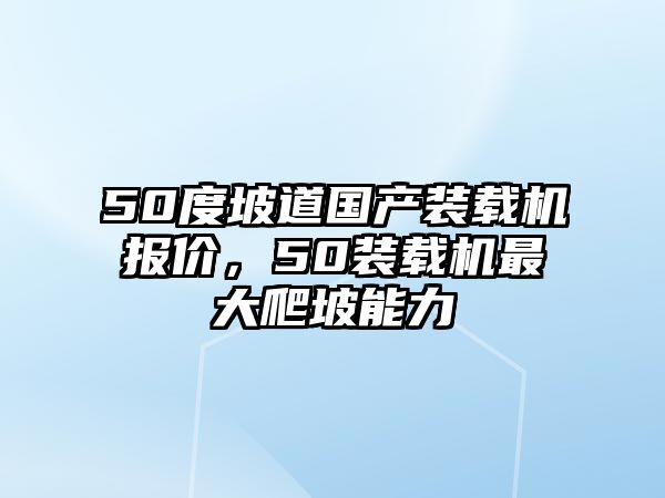 50度坡道國產(chǎn)裝載機(jī)報(bào)價(jià)，50裝載機(jī)最大爬坡能力