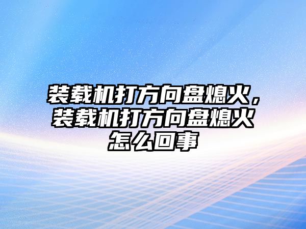 裝載機(jī)打方向盤熄火，裝載機(jī)打方向盤熄火怎么回事