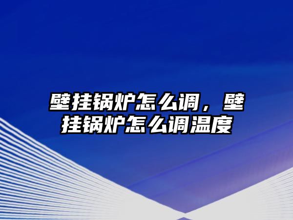 壁掛鍋爐怎么調(diào)，壁掛鍋爐怎么調(diào)溫度