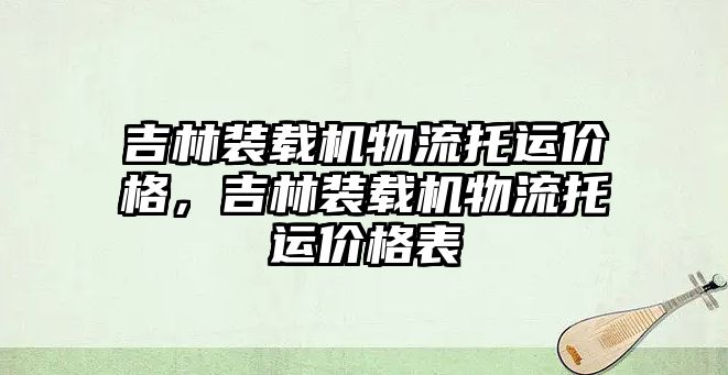 吉林裝載機(jī)物流托運(yùn)價(jià)格，吉林裝載機(jī)物流托運(yùn)價(jià)格表