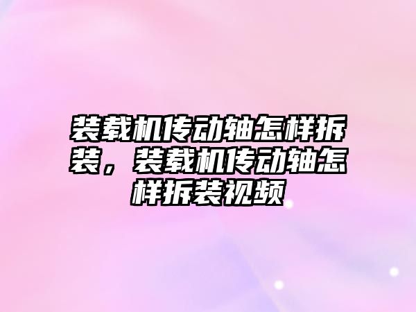 裝載機傳動軸怎樣拆裝，裝載機傳動軸怎樣拆裝視頻