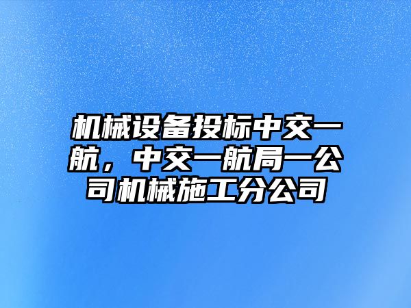 機(jī)械設(shè)備投標(biāo)中交一航，中交一航局一公司機(jī)械施工分公司