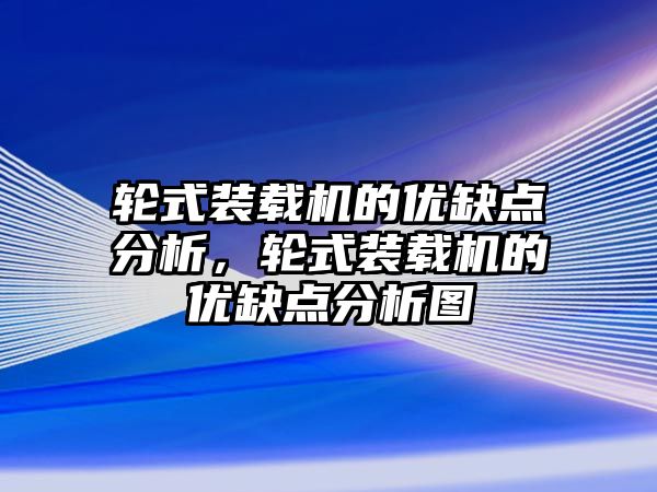 輪式裝載機(jī)的優(yōu)缺點(diǎn)分析，輪式裝載機(jī)的優(yōu)缺點(diǎn)分析圖