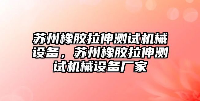 蘇州橡膠拉伸測試機(jī)械設(shè)備，蘇州橡膠拉伸測試機(jī)械設(shè)備廠家