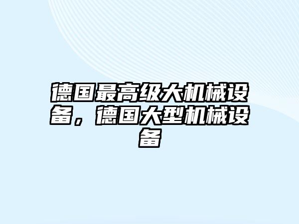 德國(guó)最高級(jí)大機(jī)械設(shè)備，德國(guó)大型機(jī)械設(shè)備