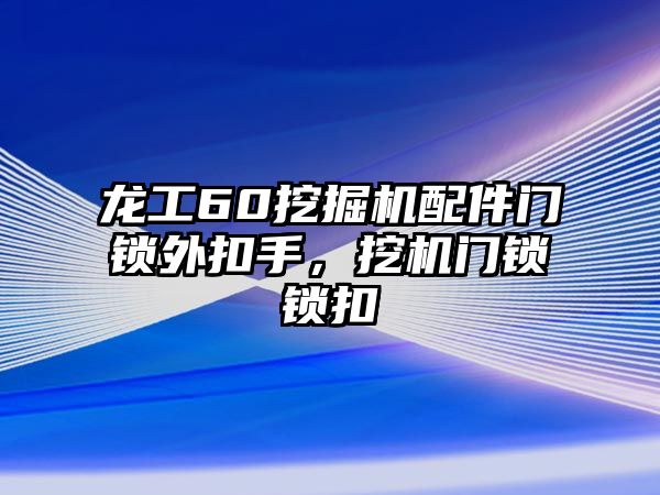 龍工60挖掘機(jī)配件門(mén)鎖外扣手，挖機(jī)門(mén)鎖鎖扣