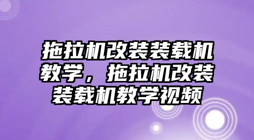 拖拉機改裝裝載機教學(xué)，拖拉機改裝裝載機教學(xué)視頻