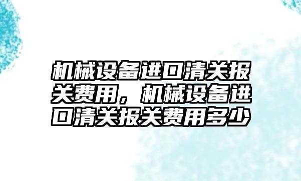 機械設備進口清關報關費用，機械設備進口清關報關費用多少