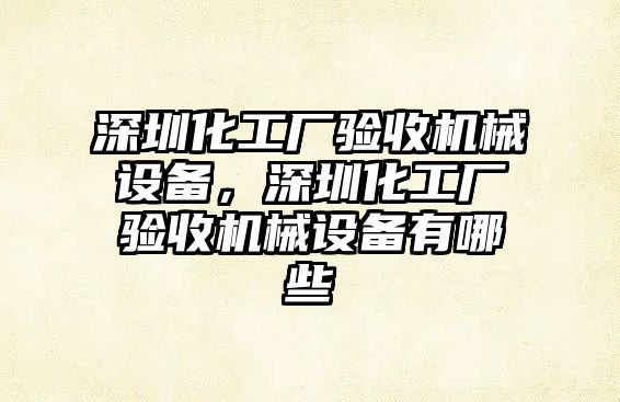 深圳化工廠驗收機械設備，深圳化工廠驗收機械設備有哪些